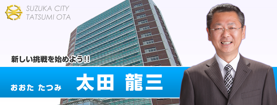 〜新しい挑戦を始めよう!!〜　鈴鹿市会議員　太田龍三（おおたたつみ）